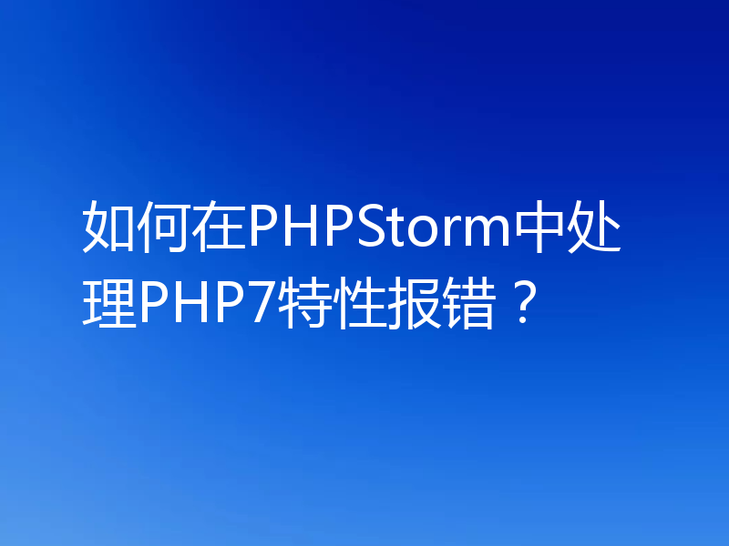 如何在PHPStorm中处理PHP7特性报错？