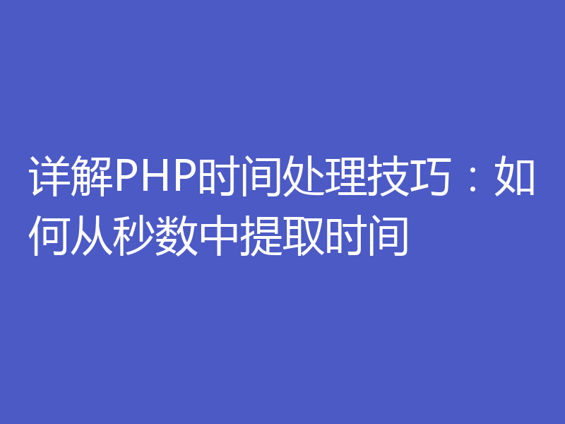 详解PHP时间处理技巧：如何从秒数中提取时间