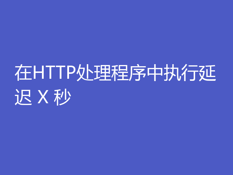 在HTTP处理程序中执行延迟 X 秒