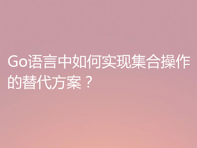 Go语言中如何实现集合操作的替代方案？