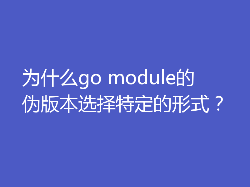 为什么go module的伪版本选择特定的形式？