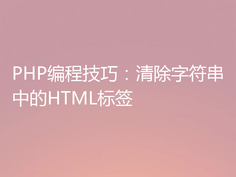PHP编程技巧：清除字符串中的HTML标签