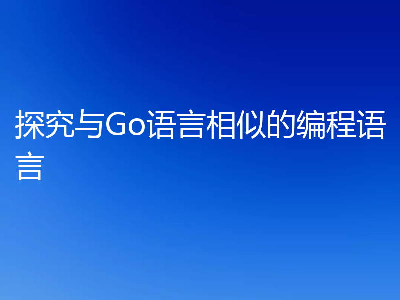 探究与Go语言相似的编程语言
