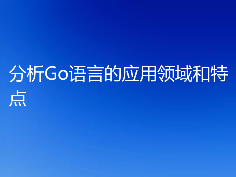 分析Go语言的应用领域和特点