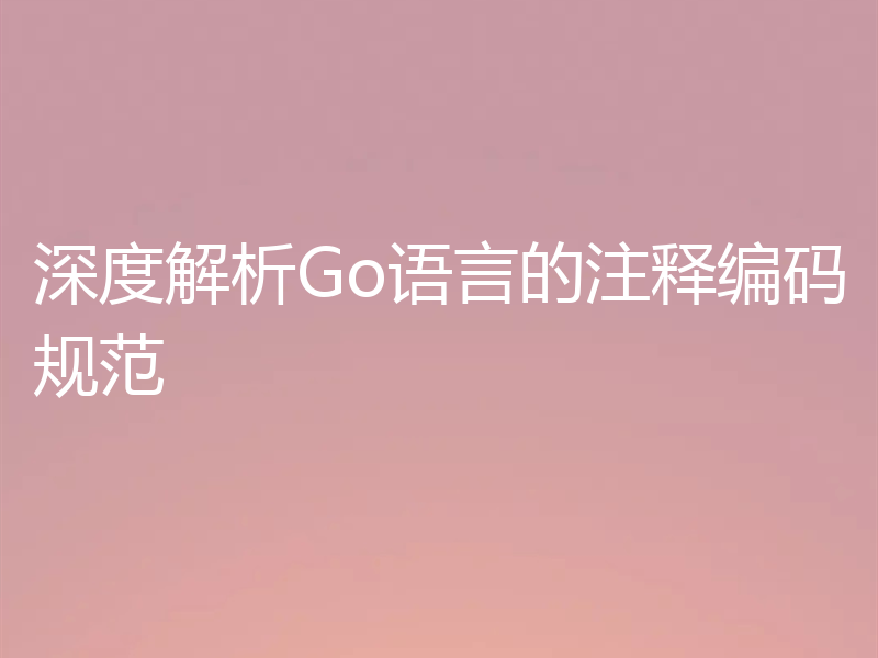 深度解析Go语言的注释编码规范