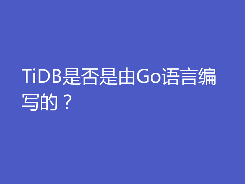 TiDB是否是由Go语言编写的？