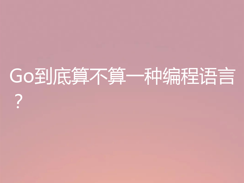 Go到底算不算一种编程语言？
