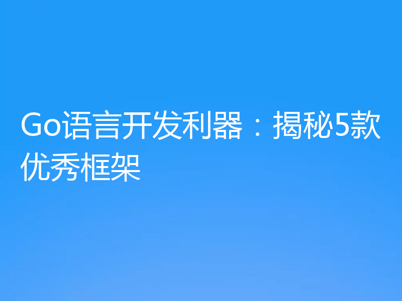 Go语言开发利器：揭秘5款优秀框架