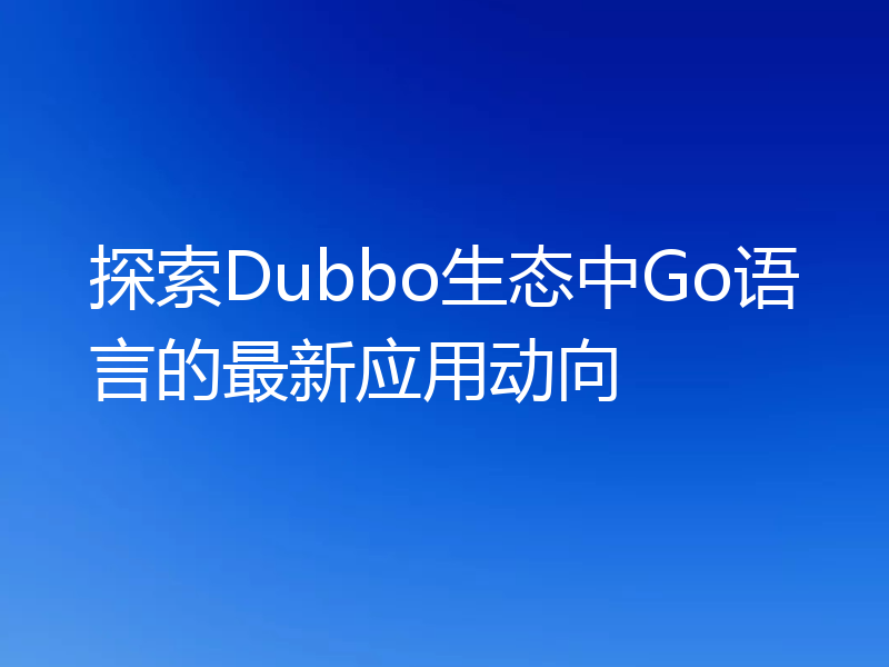 探索Dubbo生态中Go语言的最新应用动向