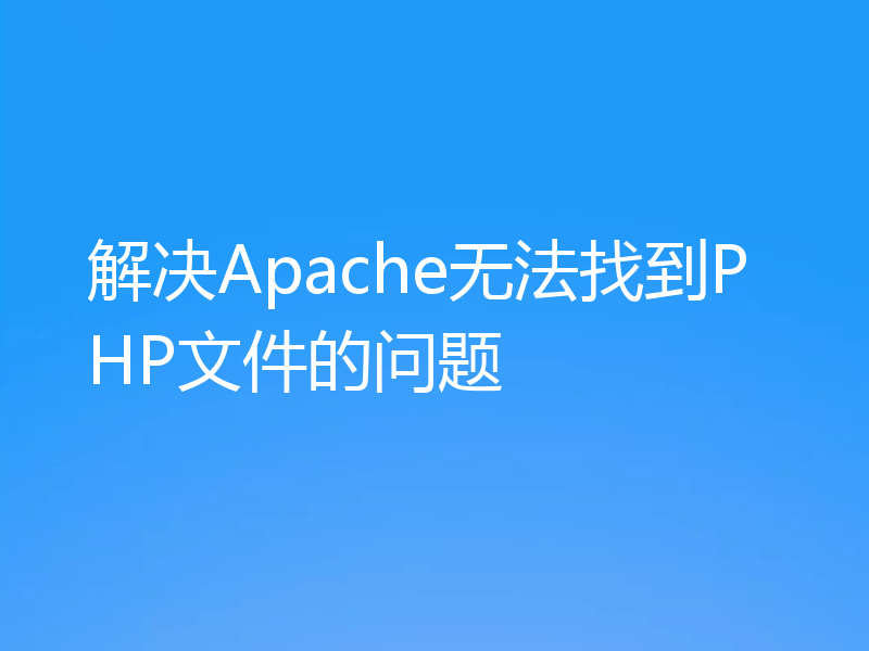 解决Apache无法找到PHP文件的问题