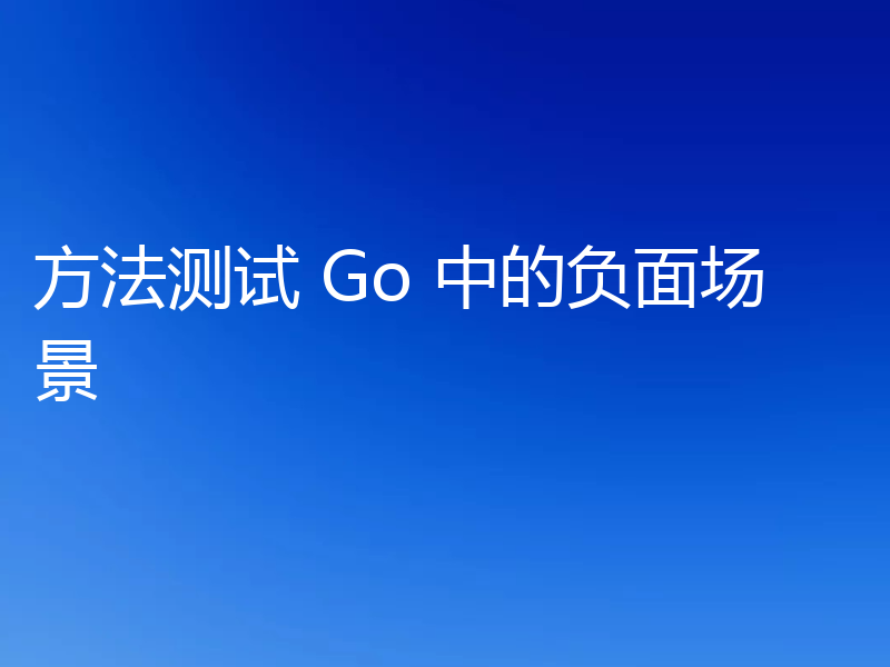方法测试 Go 中的负面场景