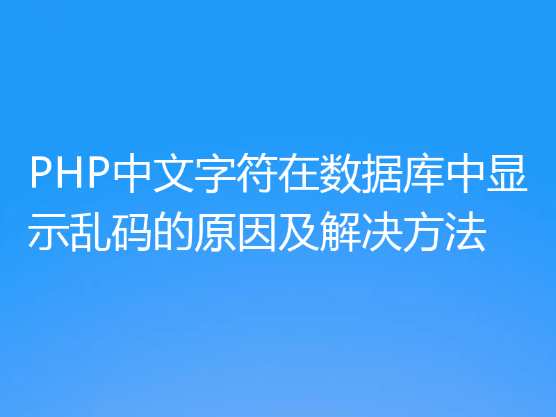 PHP中文字符在数据库中显示乱码的原因及解决方法