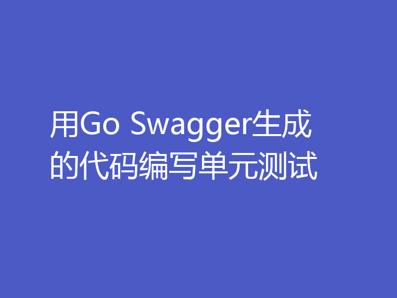 用Go Swagger生成的代码编写单元测试