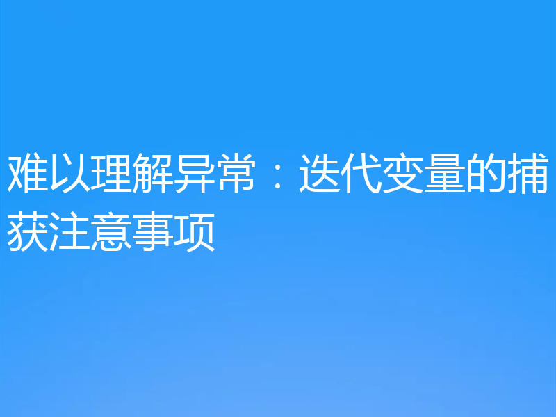 难以理解异常：迭代变量的捕获注意事项