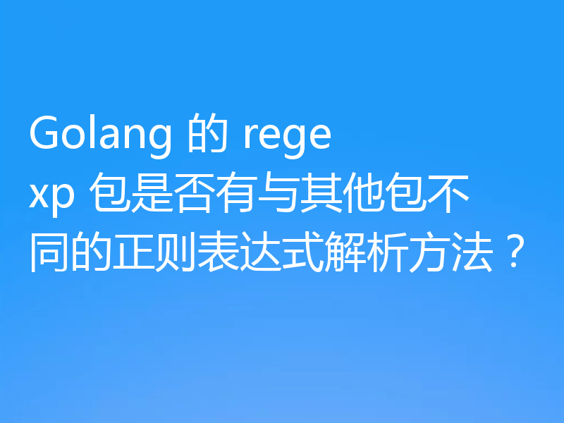 Golang 的 regexp 包是否有与其他包不同的正则表达式解析方法？