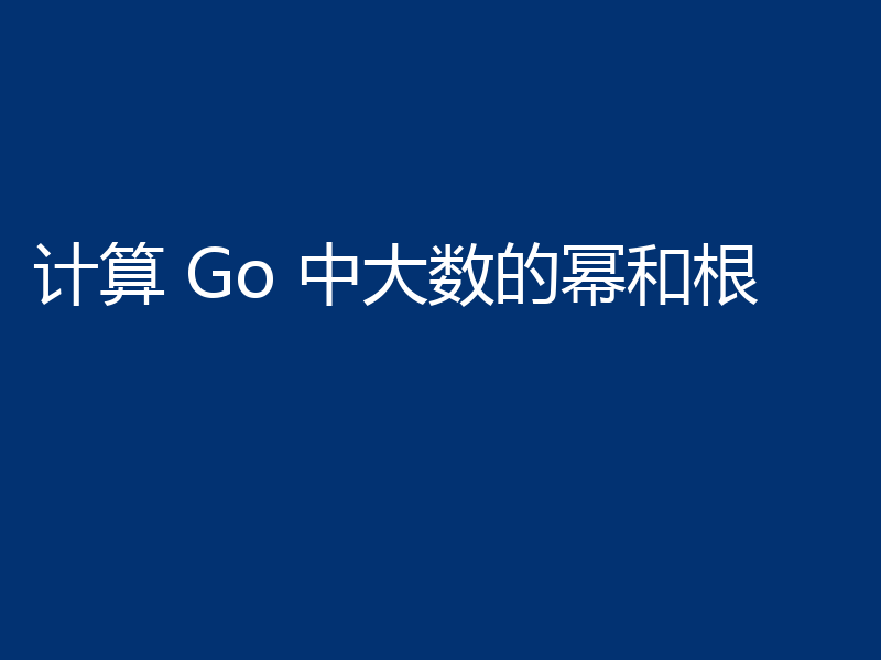 计算 Go 中大数的幂和根