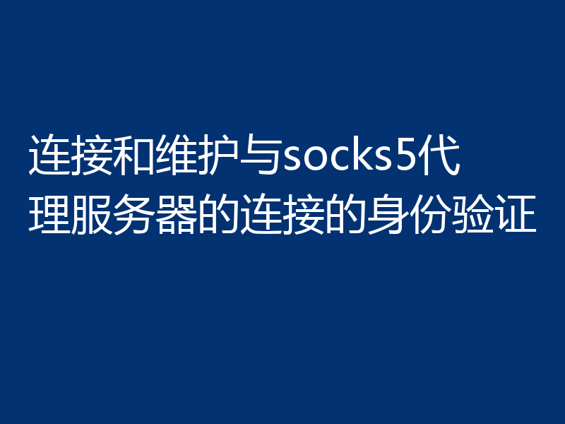 连接和维护与socks5代理服务器的连接的身份验证