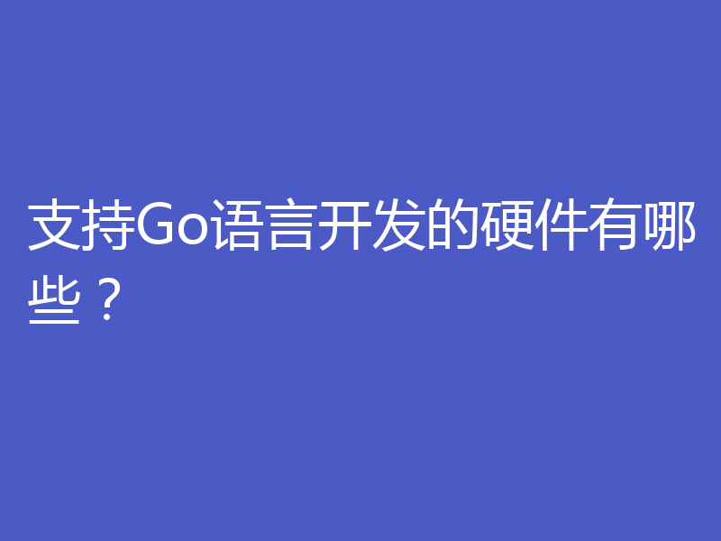 支持Go语言开发的硬件有哪些？