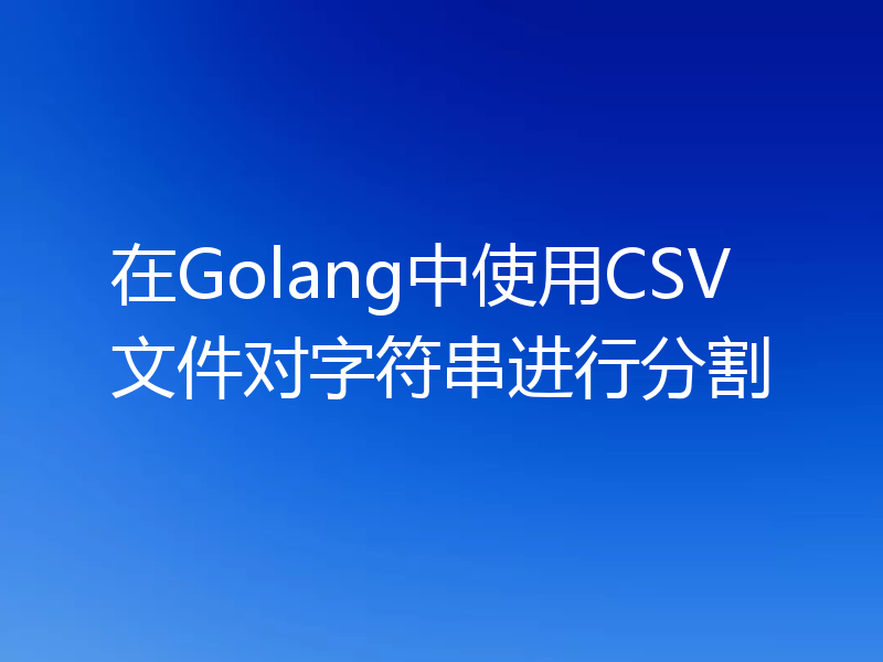 在Golang中使用CSV文件对字符串进行分割