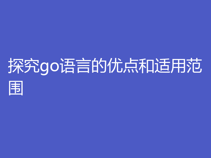 探究go语言的优点和适用范围
