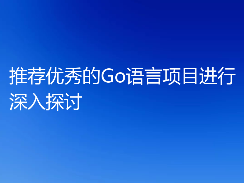 推荐优秀的Go语言项目进行深入探讨
