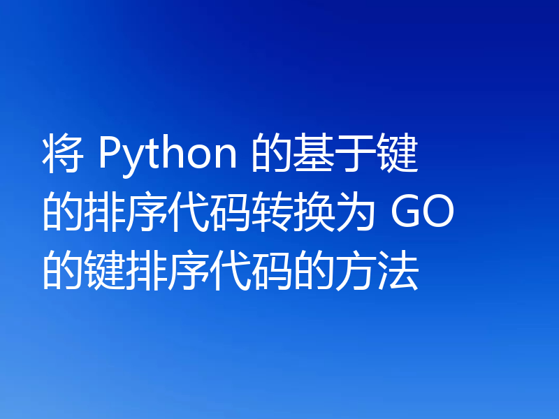 将 Python 的基于键的排序代码转换为 GO 的键排序代码的方法
