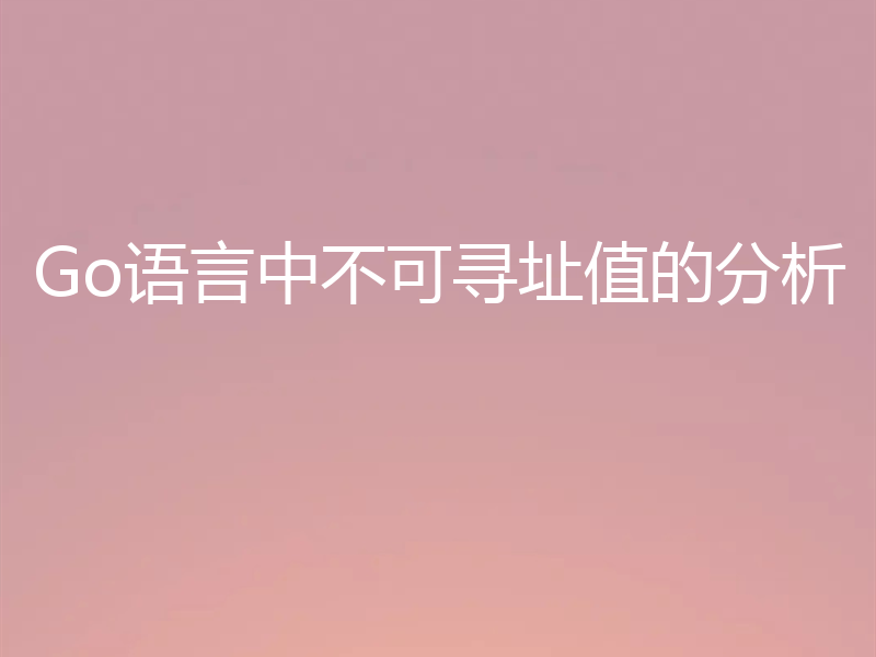 Go语言中不可寻址值的分析