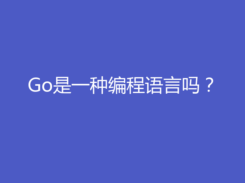 Go是一种编程语言吗？