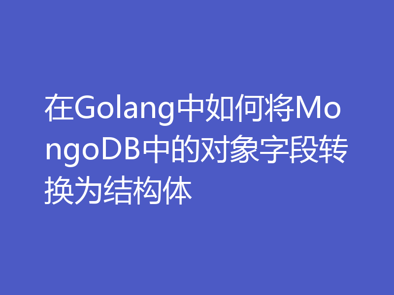 在Golang中如何将MongoDB中的对象字段转换为结构体