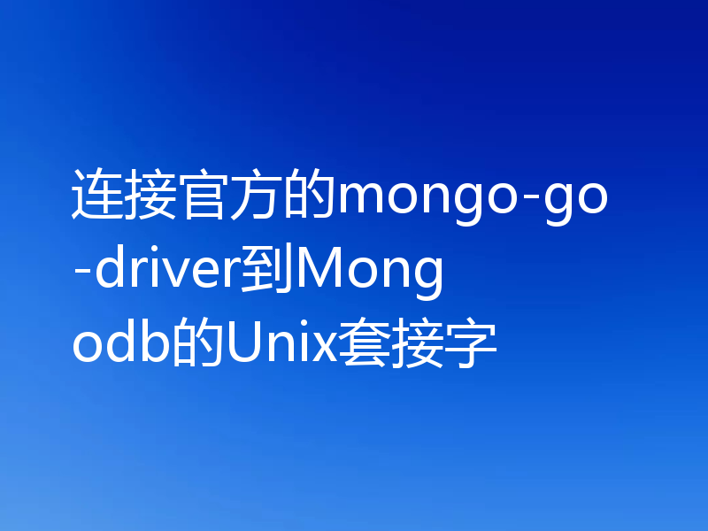 连接官方的mongo-go-driver到Mongodb的Unix套接字