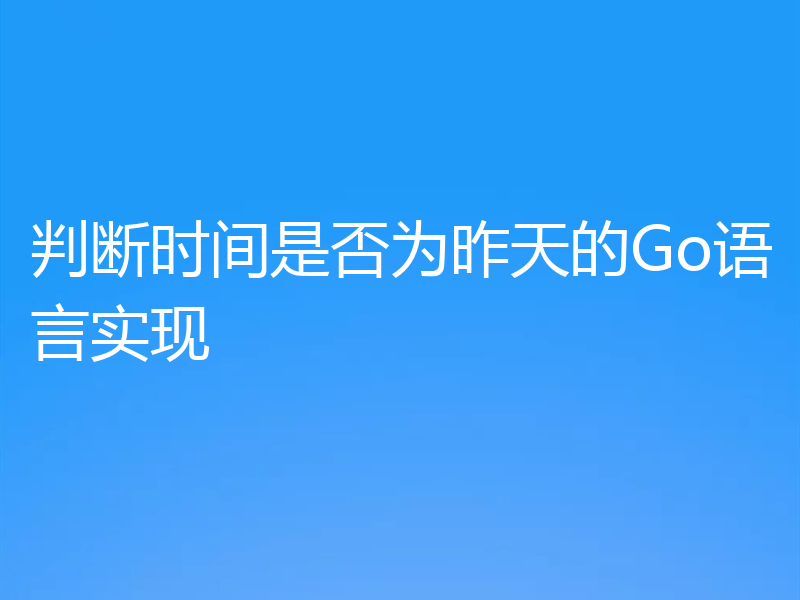 判断时间是否为昨天的Go语言实现