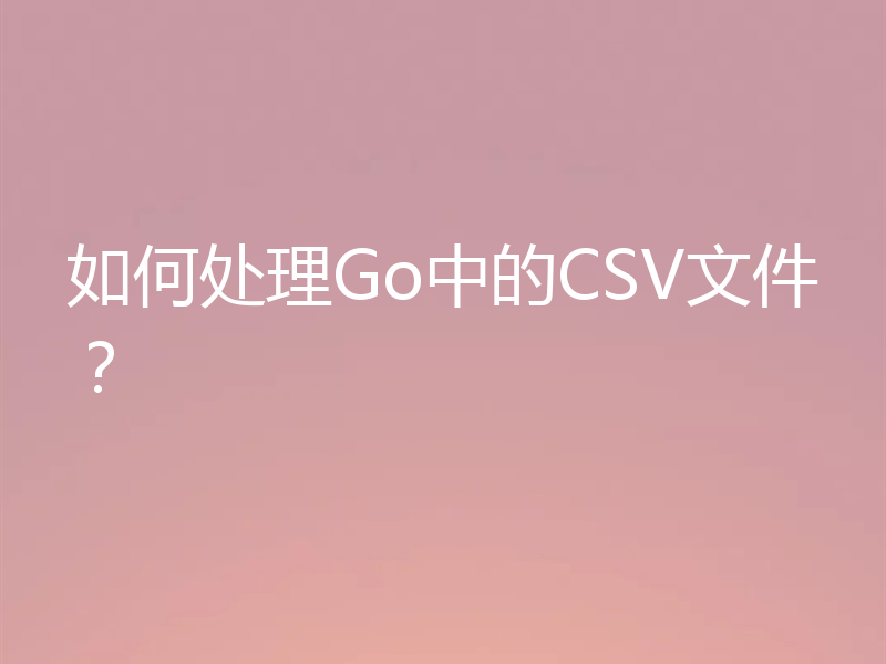 如何处理Go中的CSV文件？