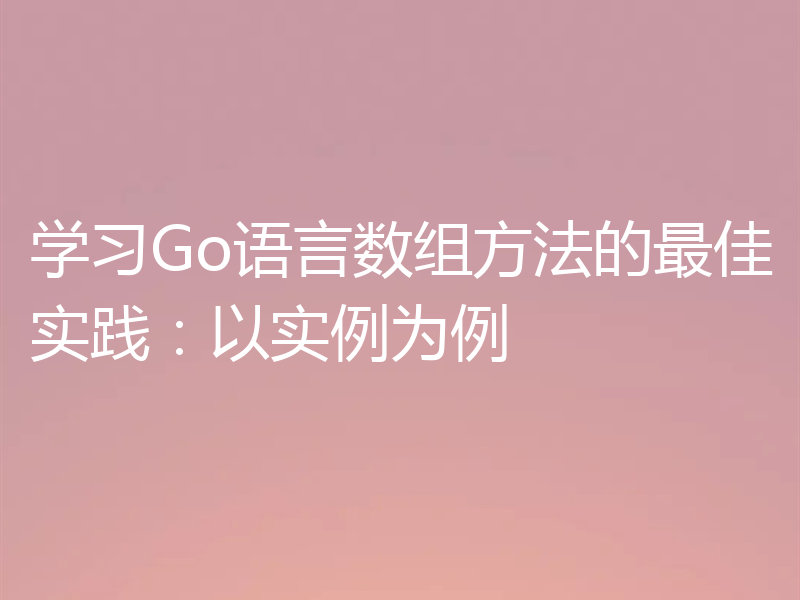 学习Go语言数组方法的最佳实践：以实例为例