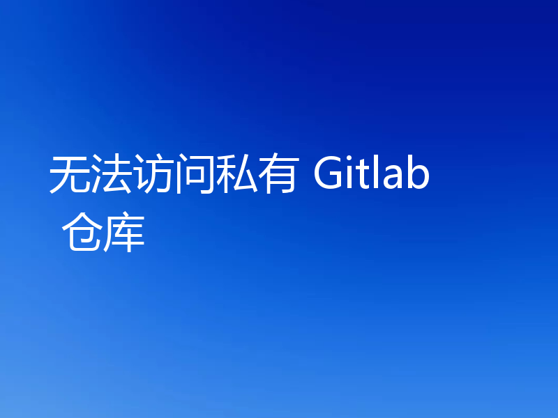 无法访问私有 Gitlab 仓库