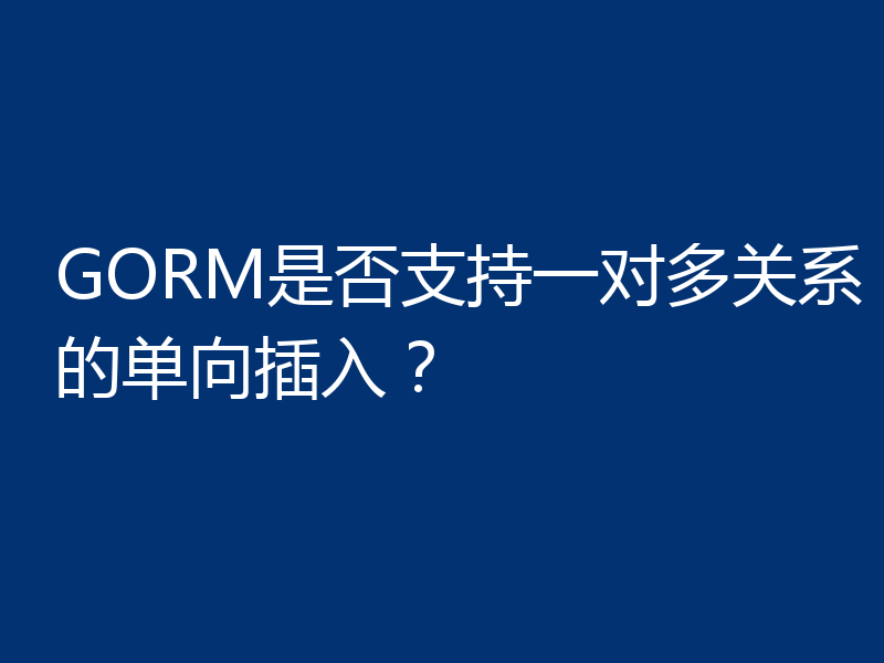 GORM是否支持一对多关系的单向插入？