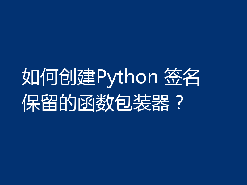 如何创建Python 签名保留的函数包装器？
