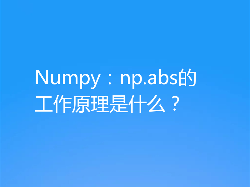 Numpy：np.abs的工作原理是什么？