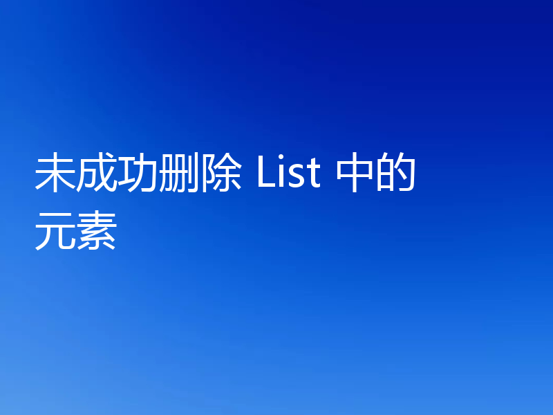 未成功删除 List 中的元素