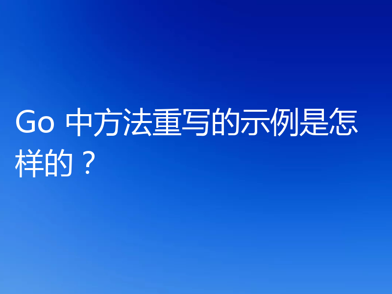 Go 中方法重写的示例是怎样的？