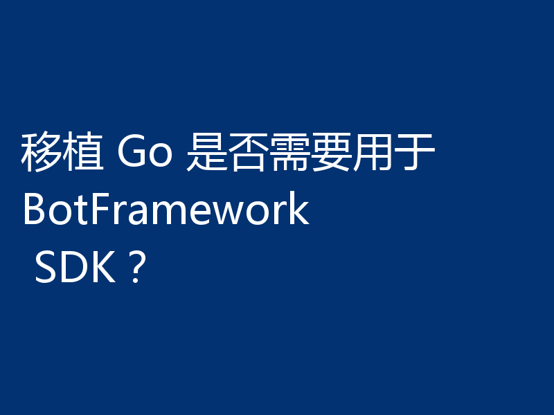移植 Go 是否需要用于 BotFramework SDK？