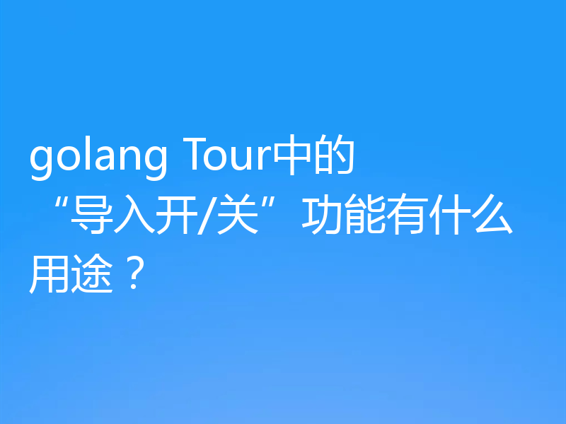 golang Tour中的“导入开/关”功能有什么用途？