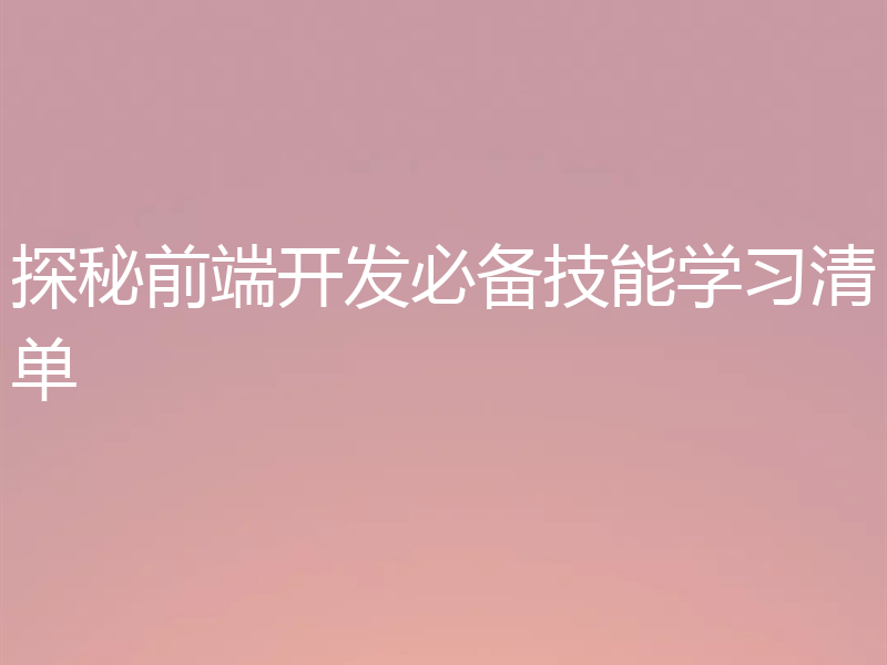 探秘前端开发必备技能学习清单
