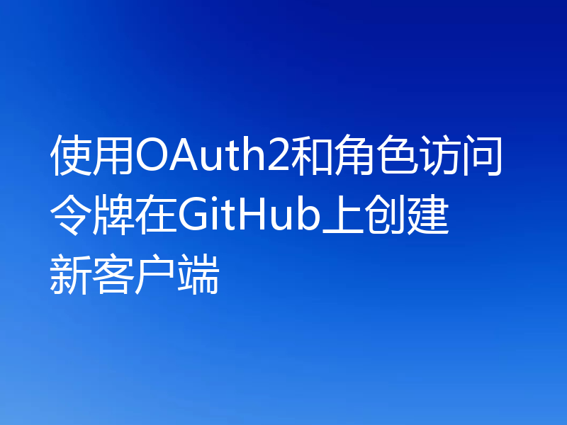使用OAuth2和角色访问令牌在GitHub上创建新客户端