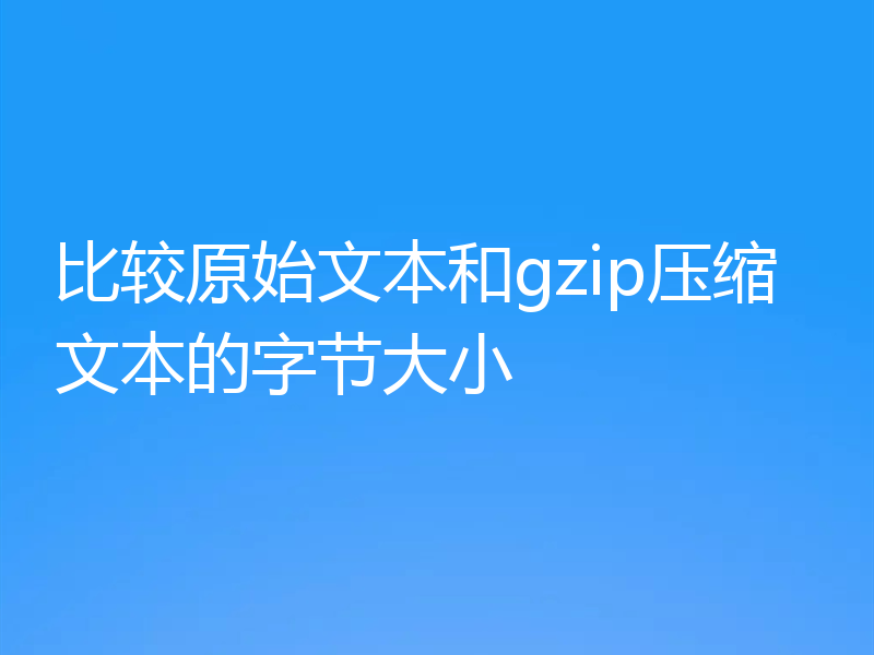 比较原始文本和gzip压缩文本的字节大小