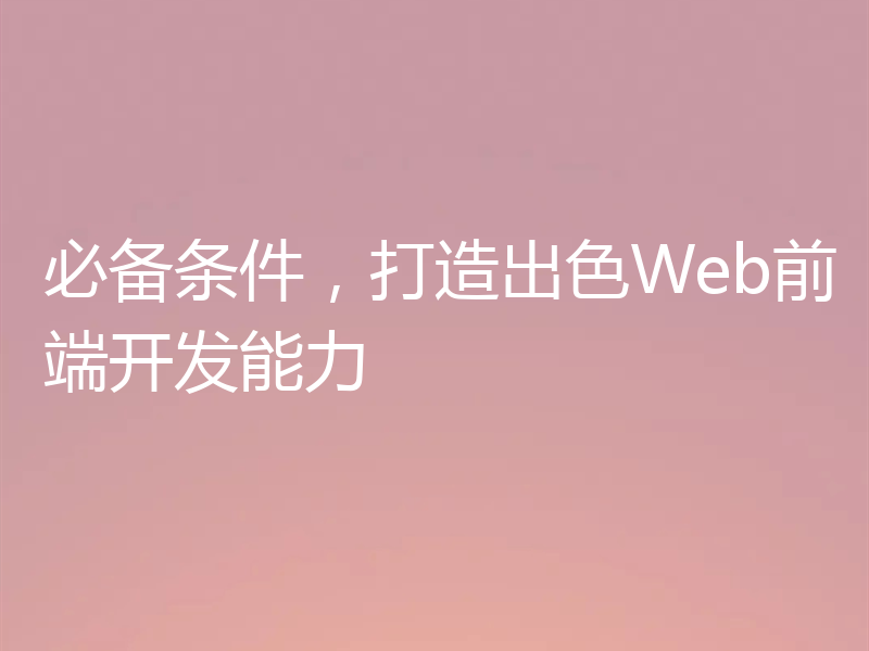 必备条件，打造出色Web前端开发能力