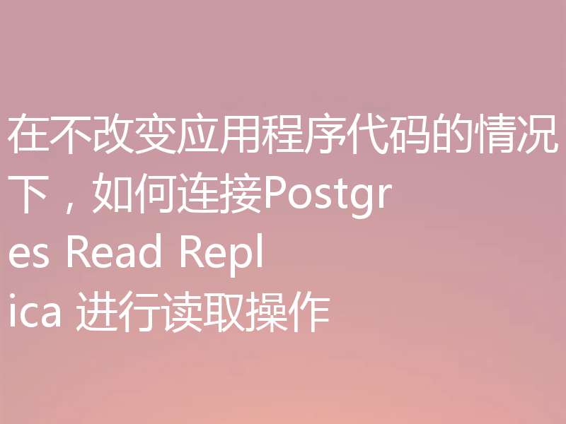 在不改变应用程序代码的情况下，如何连接Postgres Read Replica 进行读取操作