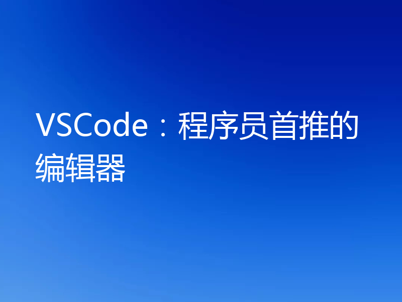 VSCode：程序员首推的编辑器