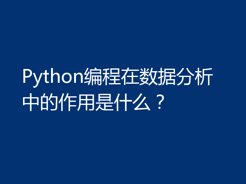 Python编程在数据分析中的作用是什么？