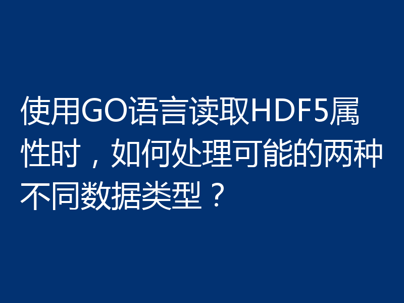 使用GO语言读取HDF5属性时，如何处理可能的两种不同数据类型？