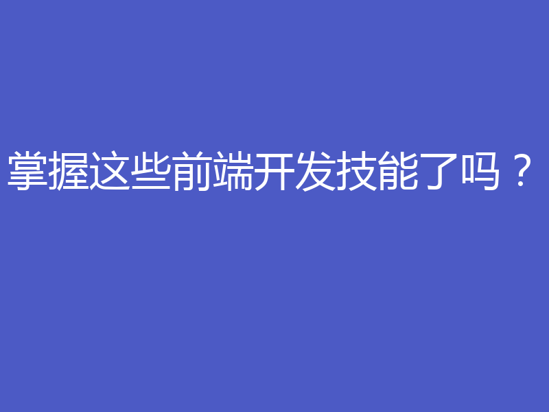掌握这些前端开发技能了吗？